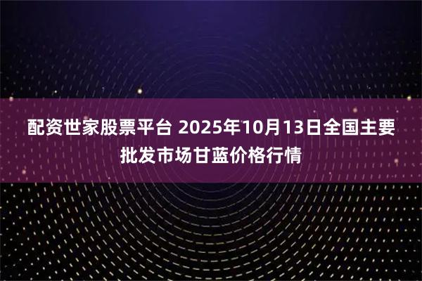 配资世家股票平台 2025年10月13日全国主要批发市场甘蓝价格行情