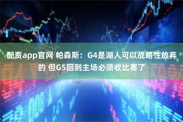 配资app官网 帕森斯：G4是湖人可以战略性放弃的 但G5回到主场必须收比赛了