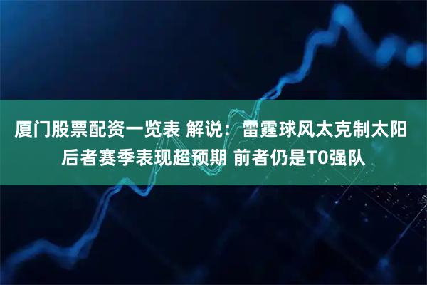 厦门股票配资一览表 解说：雷霆球风太克制太阳 后者赛季表现超预期 前者仍是T0强队